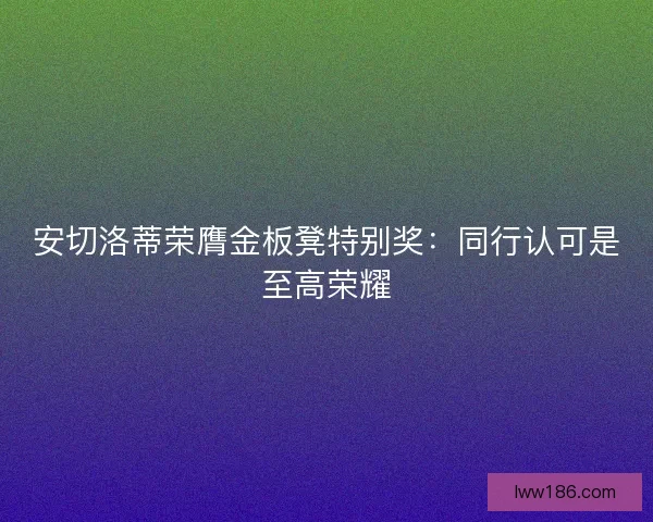 安切洛蒂荣膺金板凳特别奖：同行认可是至高荣耀