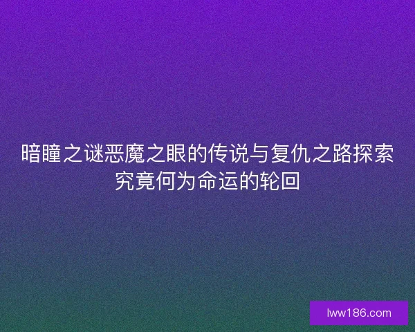 暗瞳之谜恶魔之眼的传说与复仇之路探索究竟何为命运的轮回