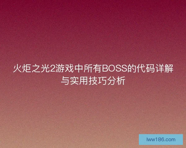 火炬之光2游戏中所有BOSS的代码详解与实用技巧分析